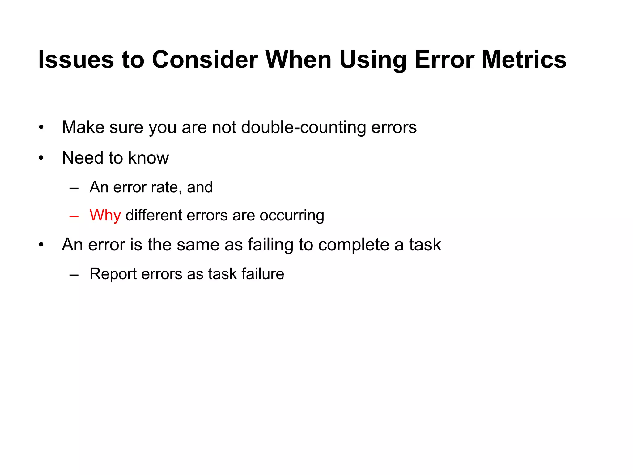 Issues to Consider When Using Error Metrics

• Make sure you are not double-counting errors
• Need to know
    – An error rate, and
    – Why different errors are occurring
• An error is the same as failing to complete a task
    – Report errors as task failure
 