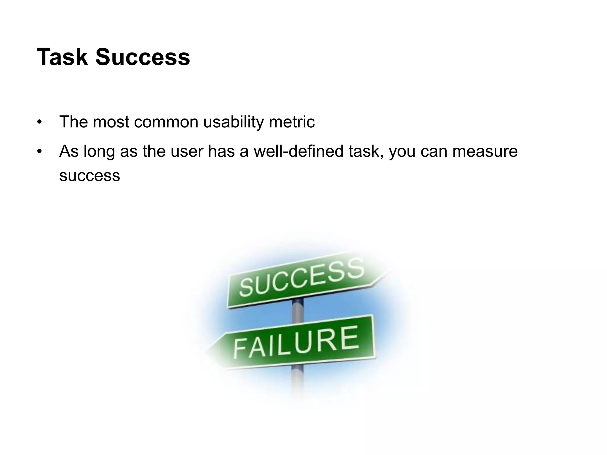 Task Success

• The most common usability metric
• As long as the user has a well-defined task, you can measure
  success
 