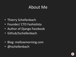 About Me

•   Thierry Schellenbach
•   Founder/ CTO Fashiolista
•   Author of Django Facebook
•   Github/tschellenbach

• Blog: mellowmorning.com
• @tschellenbach
 