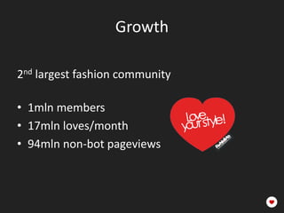 Growth

2nd largest fashion community

• 1mln members
• 17mln loves/month
• 94mln non-bot pageviews
 