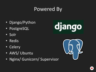 Powered By

•   Django/Python
•   PostgreSQL
•   Solr
•   Redis
•   Celery
•   AWS/ Ubuntu
•   Nginx/ Gunicorn/ Supervisor
 