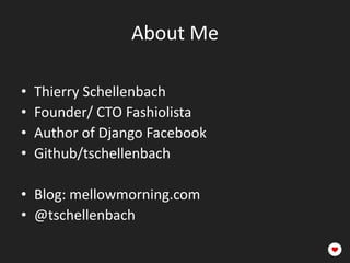 About Me

•   Thierry Schellenbach
•   Founder/ CTO Fashiolista
•   Author of Django Facebook
•   Github/tschellenbach

• ...