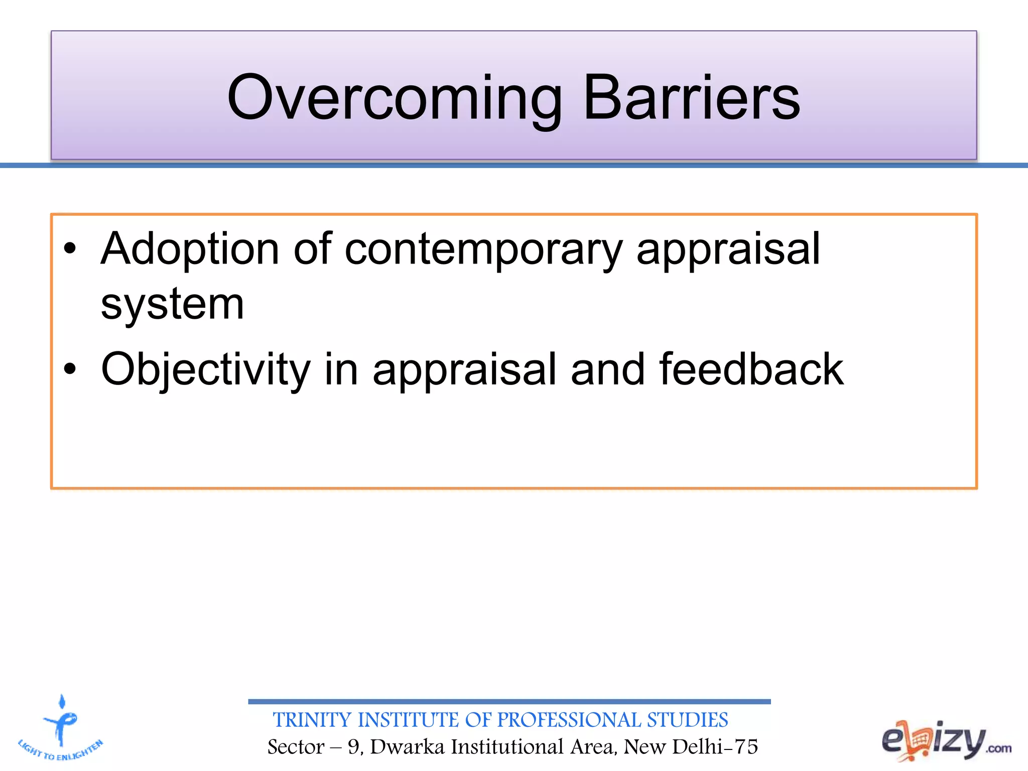 TRINITY INSTITUTE OF PROFESSIONAL STUDIES
Sector – 9, Dwarka Institutional Area, New Delhi-75
Overcoming Barriers
• Adoption of contemporary appraisal
system
• Objectivity in appraisal and feedback
 