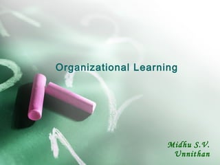 Organizational Learning
Midhu S.V.
Unnithan
 