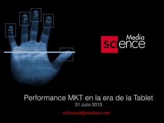 Performance MKT en la era de la Tablet
31 Julio 2013
e.fonseca@mediasci.com
 