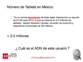 Número de Tablets en México
= 2.5 millones
¿ Cuál es el ADN de este usuario ?
e.fonseca@mediasci.com
 