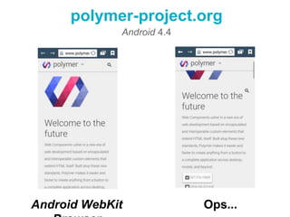 polymer-project.org 
Android 4.4 
Android WebKit Browser Ops... 
 