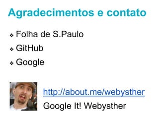 Agradecimentos e contato 
❖ Folha de S.Paulo 
http://about.me/webysther 
Google It! Webysther 
❖ GitHub 
❖ Google 

