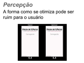 Percepção 
A forma como se otimiza pode ser ruim 
para o usuário 
 