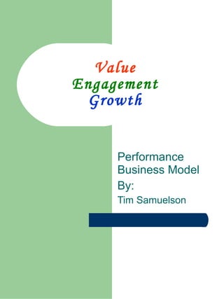Value Engagement Growth Performance Business Model By: Tim Samuelson 