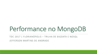 Performance no MongoDB
TDC 2017 | FLORIANÓPOLIS – TRILHA DE BIGDATA E NOSQL
JEFFERSON MARTINS DE ANDRADE
 