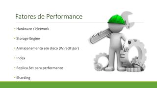 Fatores de Performance
• Hardware / Network
• Storage Engine
• Armazenamento em disco (WiredTiger)
• Index
• Replica Set para performance
• Sharding
 