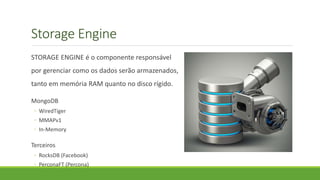 Storage Engine
STORAGE ENGINE é o componente responsável
por gerenciar como os dados serão armazenados,
tanto em memória RAM quanto no disco rígido.
MongoDB
◦ WiredTiger
◦ MMAPv1
◦ In-Memory
Terceiros
◦ RocksDB (Facebook)
◦ PerconaFT (Percona)
 