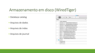 Armazenamento em disco (WiredTiger)
• Database catalog
• Arquivos de dados
• Arquivos de index
• Arquivos de journal
 