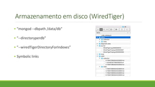 Armazenamento em disco (WiredTiger)
• ”mongod --dbpath /data/db”
• ”--directoryperdb”
• ”--wiredTigerDirectoryForIndexes”
• Symbolic links
 