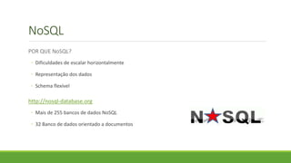 NoSQL
POR QUE NoSQL?
◦ Dificuldades de escalar horizontalmente
◦ Representação dos dados
◦ Schema flexível
http://nosql-database.org
◦ Mais de 255 bancos de dados NoSQL
◦ 32 Banco de dados orientado a documentos
 