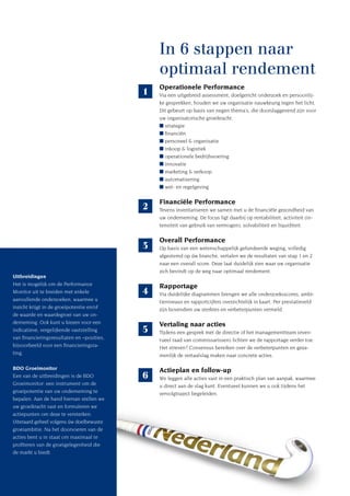 In 6 stappen naar
                                                optimaal rendement
                                                Operationele Performance
                                            1   Via een uitgebreid assessment, doelgericht onderzoek en persoonlij-
                                                ke gesprekken, houden we uw organisatie nauwkeurig tegen het licht.
                                                Dit gebeurt op basis van negen thema’s, die doorslaggevend zijn voor
                                                uw organisatorische groeikracht:
                                                ■ strategie
                                                ■ financiën
                                                ■ personeel & organisatie
                                                ■ inkoop & logistiek
                                                ■ operationele bedrijfsvoering
                                                ■ innovatie
                                                ■ marketing & verkoop
                                                ■ automatisering
                                                ■ wet- en regelgeving

                                                Financiële Performance
                                            2   Tevens inventariseren we samen met u de financiële gezondheid van
                                                uw onderneming. De focus ligt daarbij op rentabiliteit, activiteit (in-
                                                tensiteit van gebruik van vermogen), solvabiliteit en liquiditeit.

                                                Overall Performance
                                            3   Op basis van een wetenschappelijk gefundeerde weging, volledig
                                                afgestemd op úw branche, vertalen we de resultaten van stap 1 en 2
                                                naar een overall score. Deze laat duidelijk zien waar uw organisatie
                                                zich bevindt op de weg naar optimaal rendement.
Uitbreidingen
Het is mogelijk om de Performance               Rapportage
Monitor uit te breiden met enkele           4   Via duidelijke diagrammen brengen we alle onderzoeksscores, ambi-
aanvullende onderzoeken, waarmee u              tieniveaus en rapportcijfers overzichtelijk in kaart. Per prestatieveld
inzicht krijgt in de groeipotentie en/of        zijn bovendien uw sterktes en verbeterpunten vermeld.
de waarde en waardegroei van uw on-
derneming. Ook kunt u kiezen voor een           Vertaling naar acties
indicatieve, vergelijkende vaststelling     5   Tijdens een gesprek met de directie of het managementteam (even-
van financieringsresultaten en –posities,       tueel raad van commissarissen) lichten we de rapportage verder toe.
bijvoorbeeld voor een financieringsra-          Het streven? Consensus bereiken over de verbeterpunten en geza-
ting.                                           menlijk de vertaalslag maken naar concrete acties.

BDO Groeimonitor                                Actieplan en follow-up
Een van de uitbreidingen is de BDO          6   We leggen alle acties vast in een praktisch plan van aanpak, waarmee
Groeimonitor: een instrument om de              u direct aan de slag kunt. Eventueel kunnen we u ook tijdens het
groeipotentie van uw onderneming te             vervolgtraject begeleiden.
bepalen. Aan de hand hiervan stellen we
uw groeikracht vast en formuleren we
actiepunten om deze te versterken.
Uiteraard geheel volgens úw doelbewuste
groeiambitie. Na het doorvoeren van de
acties bent u in staat om maximaal te
profiteren van de groeigelegenheid die
de markt u biedt.
 
