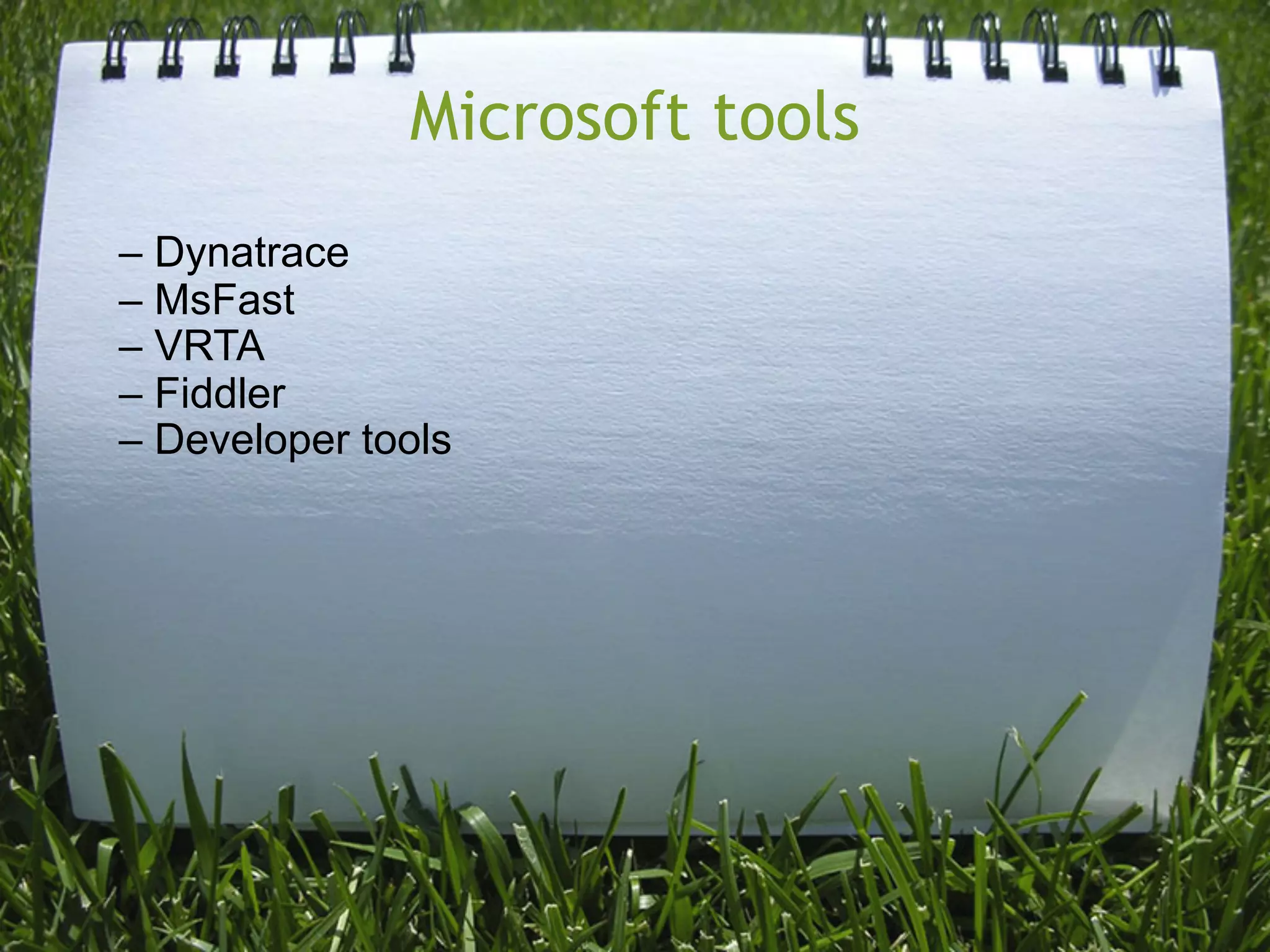 Microsoft tools
– Dynatrace
– MsFast
– VRTA
– Fiddler
– Developer tools
 