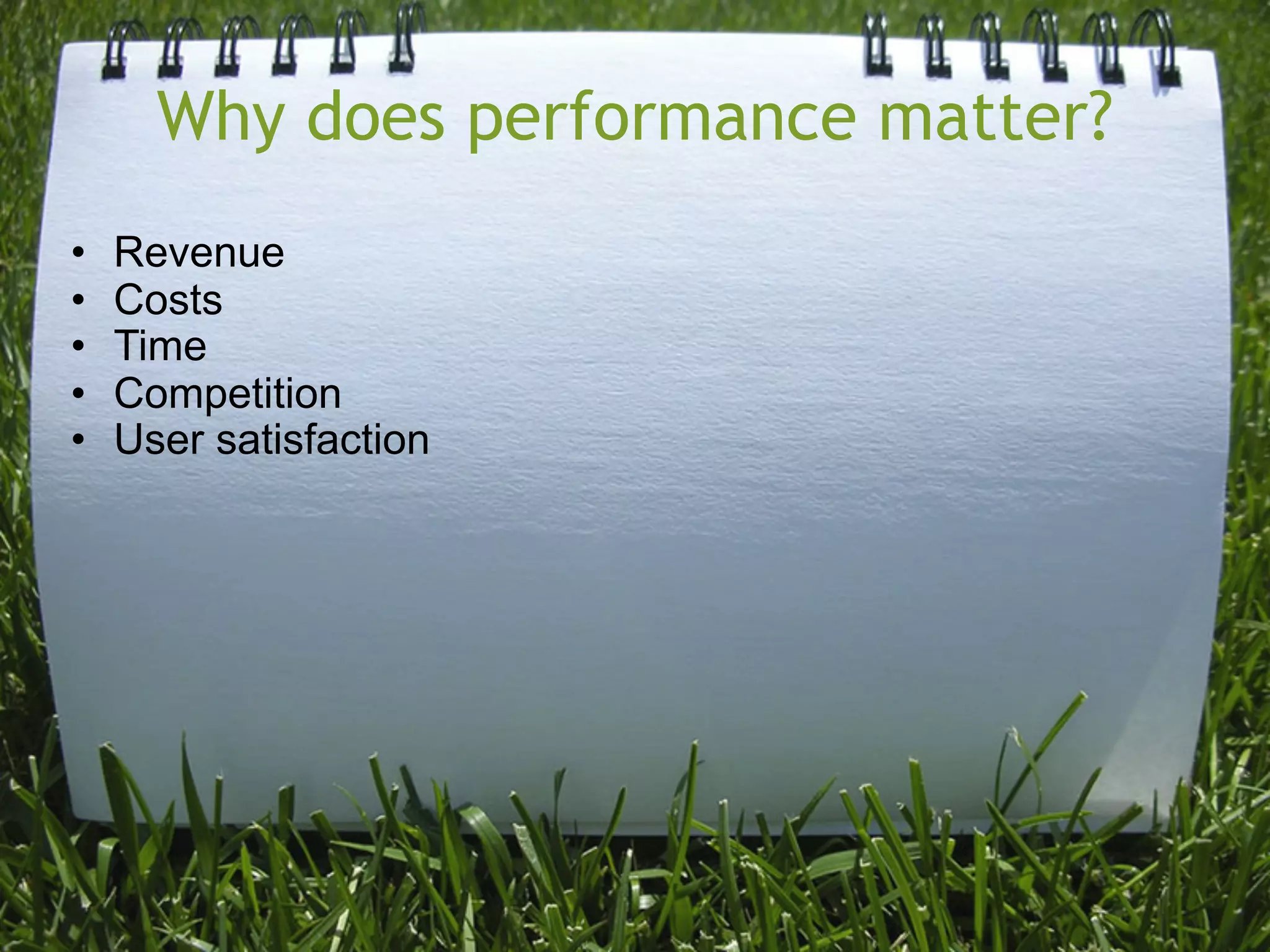 Why does performance matter?
•   Revenue
•   Costs
•   Time
•   Competition
•   User satisfaction
 