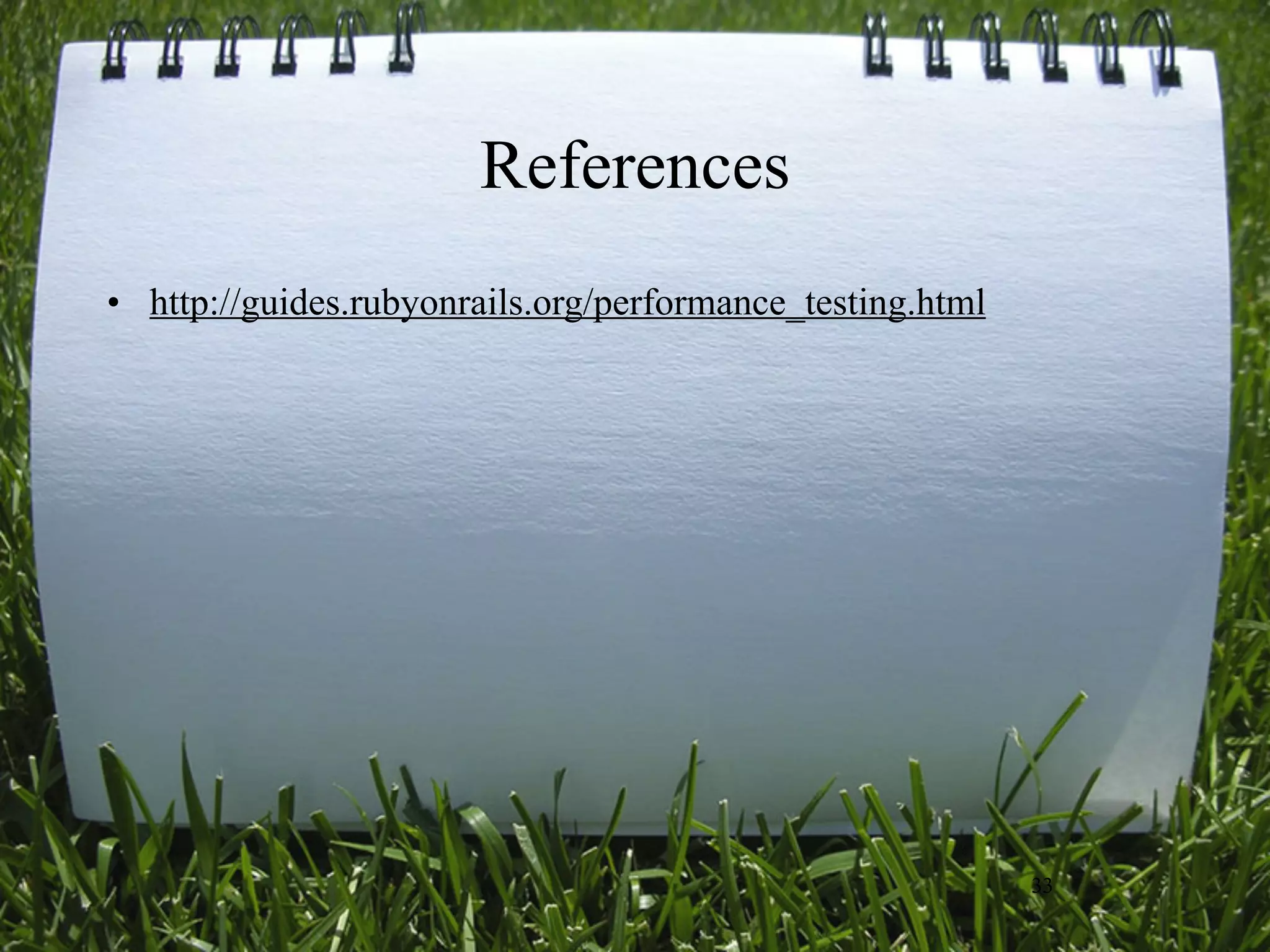 References
• http://guides.rubyonrails.org/performance_testing.html




                                                           33
 