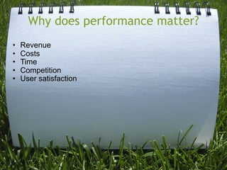 Why does performance matter?
•   Revenue
•   Costs
•   Time
•   Competition
•   User satisfaction
 
