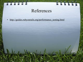 References
• http://guides.rubyonrails.org/performance_testing.html




                                                           33
 
