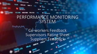 PERFORMANCE MONITORING
SYSTEM
Co-workers Feedback
Supervisors Rating Sheet
Suppliers Feedback
 