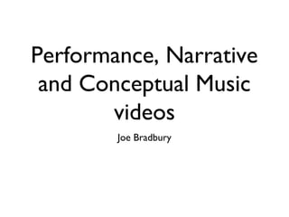 Performance, Narrative
and Conceptual Music
videos
Joe Bradbury
 