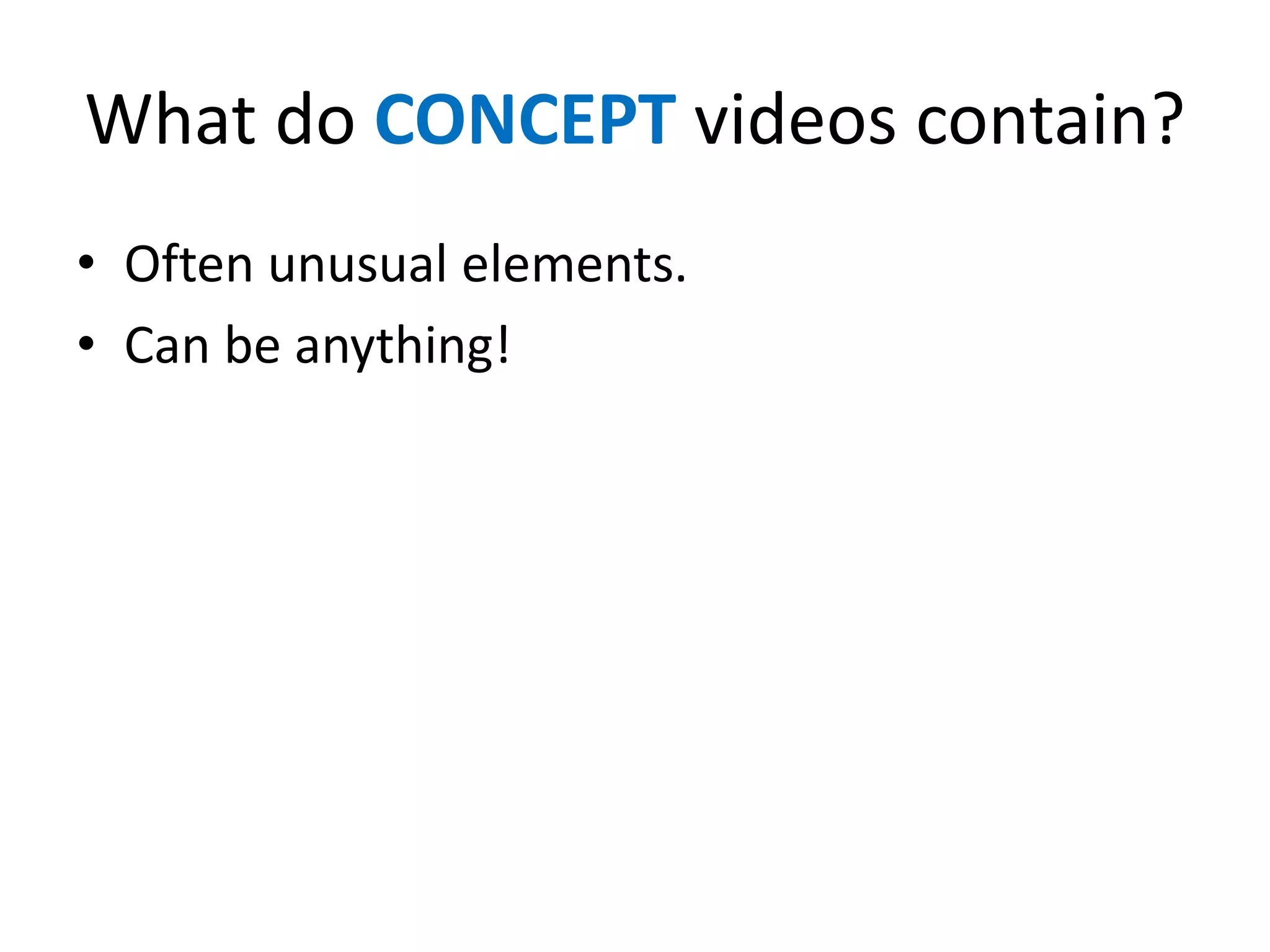 What do CONCEPT videos contain?
• Often unusual elements.
• Can be anything!
 