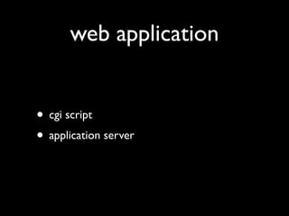 web application


• cgi script
• application server
 