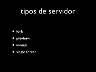 tipos de servidor

• fork
• pre-fork
• thread
• single thread
 