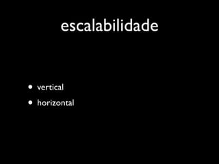 escalabilidade


• vertical
• horizontal
 