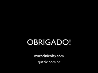 OBRIGADO!
 marcelnicolay.com
   quatix.com.br
 