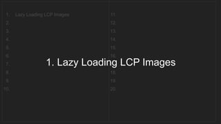 1. Lazy Loading LCP Images
2.
3.
4.
5.
6.
7.
8.
9.
10.
11.
12.
13.
14.
15.
16.
17.
18.
19.
20.
1. Lazy Loading LCP Images
 