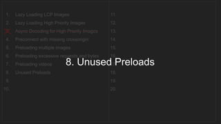 1. Lazy Loading LCP Images
2. Lazy Loading High Priority Images
3. Async Decoding for High Priority Images
4. Preconnect with missing crossorigin
5. Preloading multiple images
6. Preloading excessive requests and bytes
7. Preloading videos
8. Unused Preloads
9.
10.
11.
12.
13.
14.
15.
16.
17.
18.
19.
20.
__________________________________
8. Unused Preloads
 