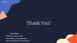 Thank You!
Performance Architect @Etsy
Paul Calvano
https://webperf.social/@paulcalvano
https://www.linkedin.com/in/paulcalvano/
 