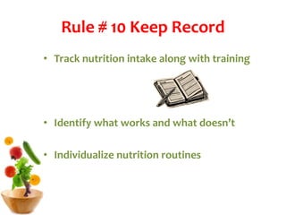 Rule # 10 Keep Record
• Track nutrition intake along with training
• Identify what works and what doesn’t
• Individualize nutrition routines
 