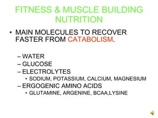 FITNESS & MUSCLE BUILDING NUTRITION MAIN MOLECULES TO RECOVER FASTER FROM  CATABOLISM . WATER GLUCOSE ELECTROLYTES  SODIUM, POTASSIUM, CALCIUM, MAGNESIUM ERGOGENIC AMINO ACIDS GLUTAMINE, ARGENINE, BCAA,LYSINE 