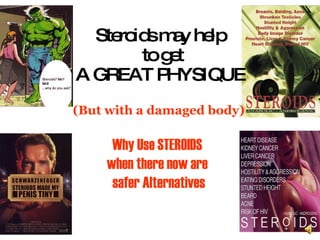 Steroids may help  to get A GREAT PHYSIQUE (But with a damaged body) Why Use STEROIDS  when there now are  safer Alternatives 