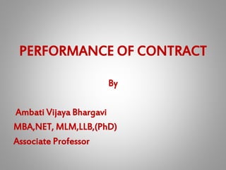 PERFORMANCE OF CONTRACT
By
Ambati Vijaya Bhargavi
MBA,NET, MLM,LLB,(PhD)
Associate Professor
 