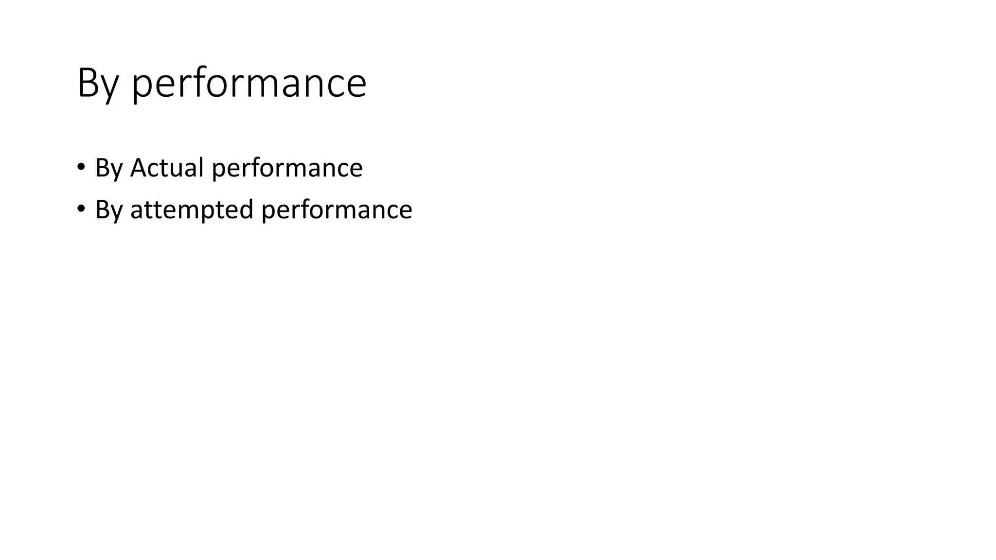 By performance
• By Actual performance
• By attempted performance
 