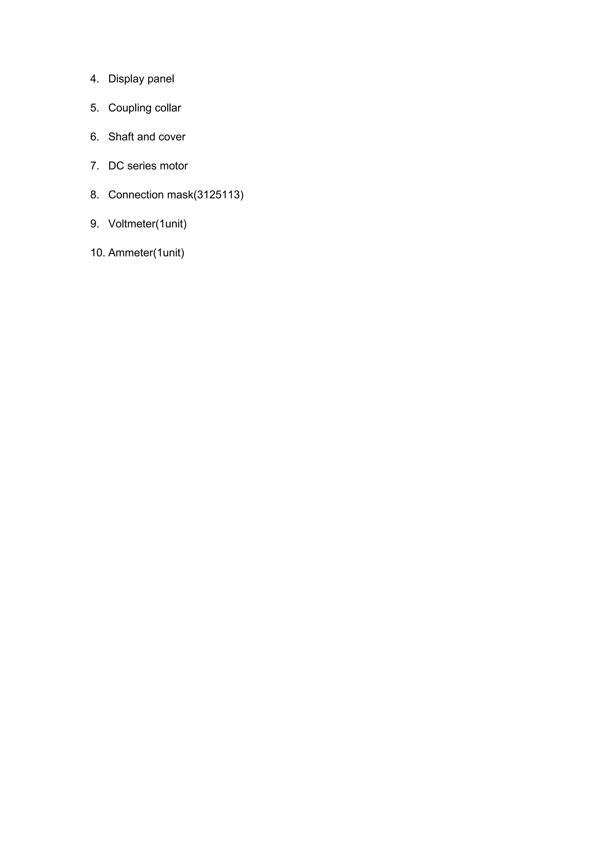 4. Display panel

5. Coupling collar

6. Shaft and cover

7. DC series motor

8. Connection mask(3125113)

9. Voltmeter(1unit)

10. Ammeter(1unit)
 