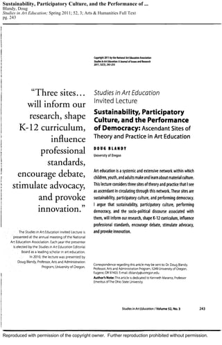 Reproduced with permission of the copyright owner. Further reproduction prohibited without permission.
Sustainability, Participatory Culture, and the Performance of ...
Blandy, Doug
Studies in Art Education; Spring 2011; 52, 3; Arts & Humanities Full Text
pg. 243
 