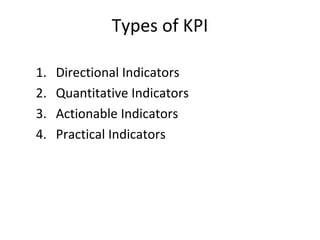Types of KPI
1. Directional Indicators
2. Quantitative Indicators
3. Actionable Indicators
4. Practical Indicators
 