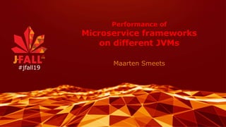 Performance of
Microservice frameworks
on different JVMs
Maarten Smeets
#jfall19
 