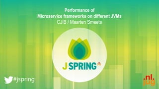 Performance of
Microservice frameworks on different JVMs
CJIB / Maarten Smeets
 