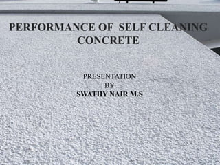 1
PERFORMANCE OF SELF CLEANING
CONCRETE
PRESENTATION
BY
SWATHY NAIR M.S
 