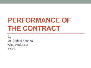 PERFORMANCE OF
THE CONTRACT
By
Dr. Sridevi Krishna
Asst. Professor
VVLC
 