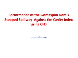 Performance of the Gomaspan Dam's
Stepped Spillway Against the Cavity Index
using CFD
By
Dr. Abdulla Abdulwahid Abo
 