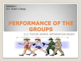PERFORMANCE OF THE
GROUPS
G.C. FOSTER SPORTS INFORMATION GROUP
DEGREE C
G.C. Foster College
 